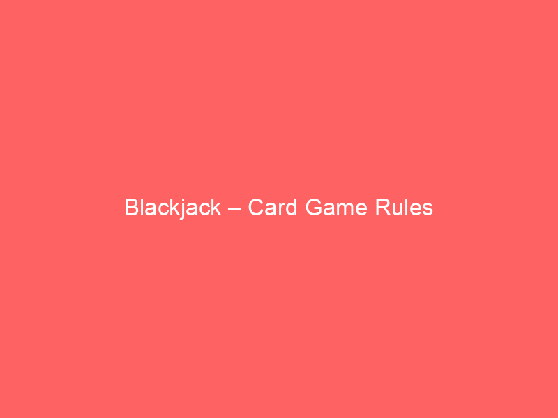 Blackjack – Card Game Rules