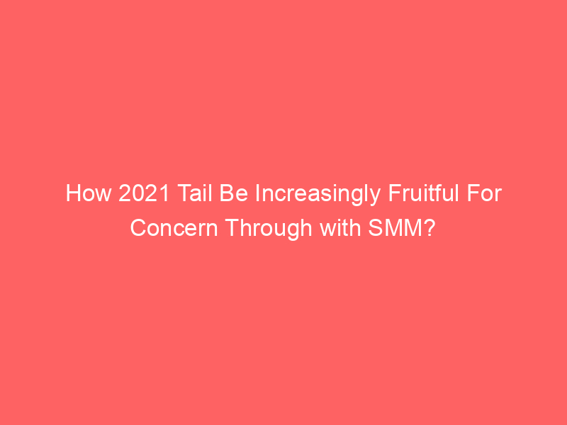 How 2021 Tail Be Increasingly Fruitful For Concern Through with SMM?