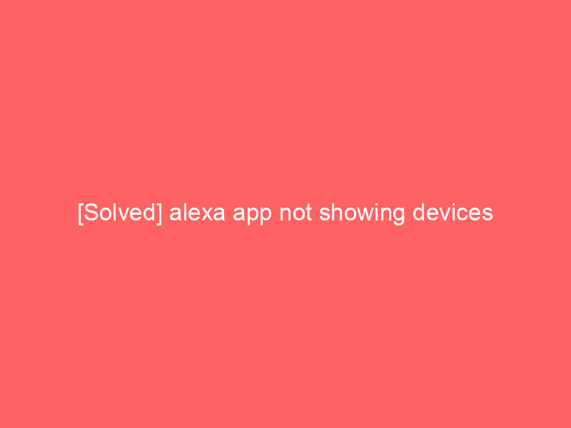 [Solved] alexa app not showing devices