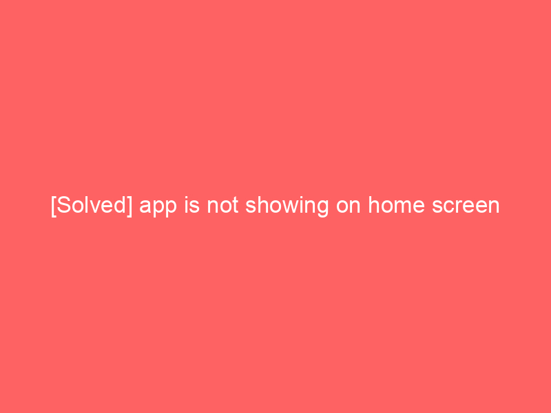 [Solved] app is not showing on home screen