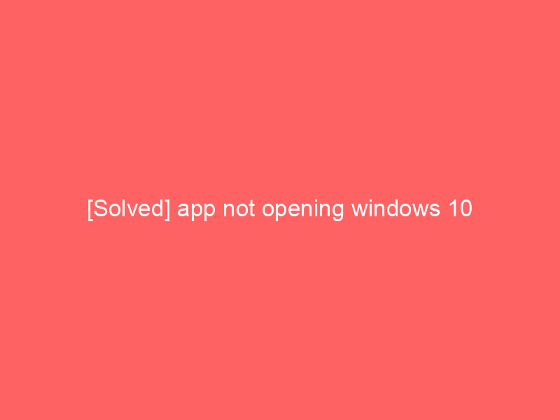 [Solved] app not opening windows 10