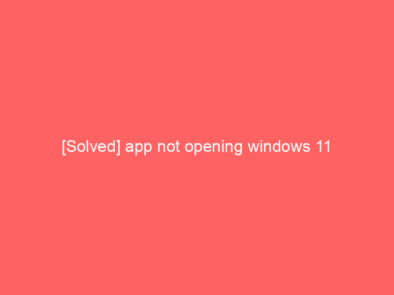 [Solved] app not opening windows 11