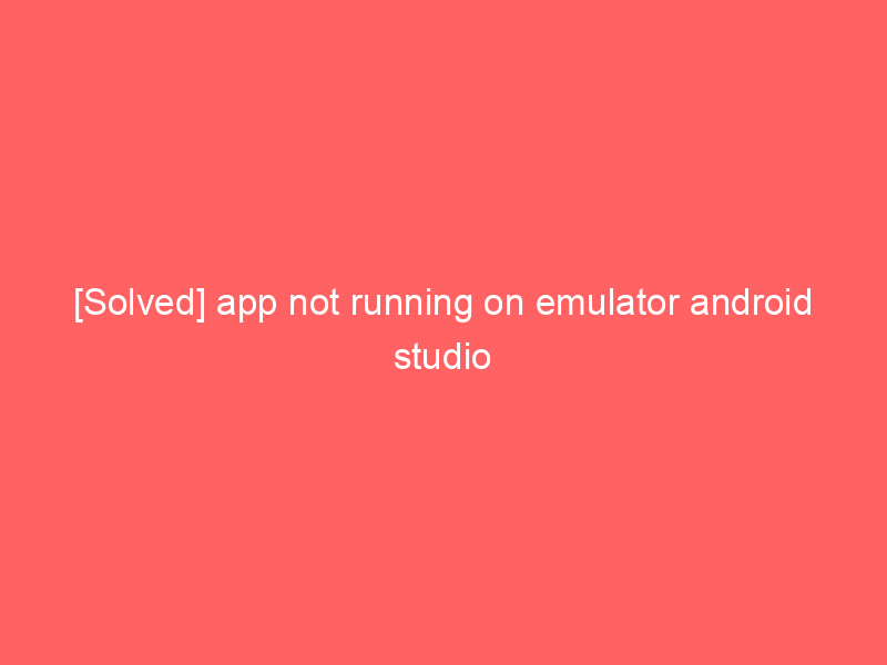 [Solved] app not running on emulator android studio