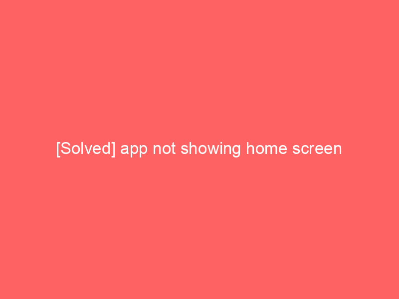 [Solved] app not showing home screen