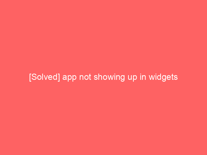 [Solved] app not showing up in widgets