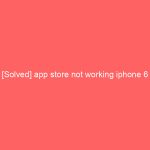 [Solved] app store not working iphone 6