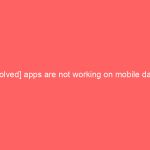 [Solved] apps are not working on mobile data