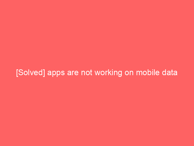 [Solved] apps are not working on mobile data