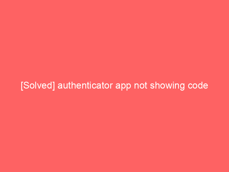 [Solved] authenticator app not showing code