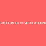 [Solved] discord app not working but browser is