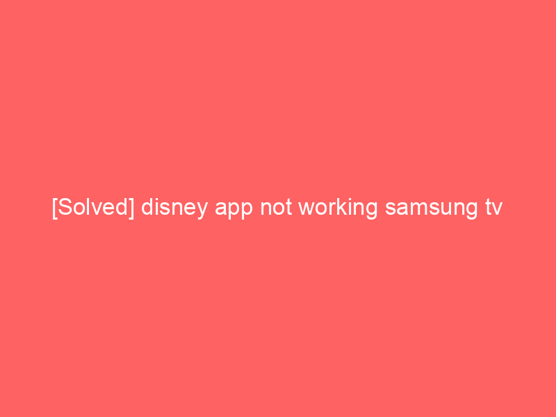 [Solved] disney app not working samsung tv