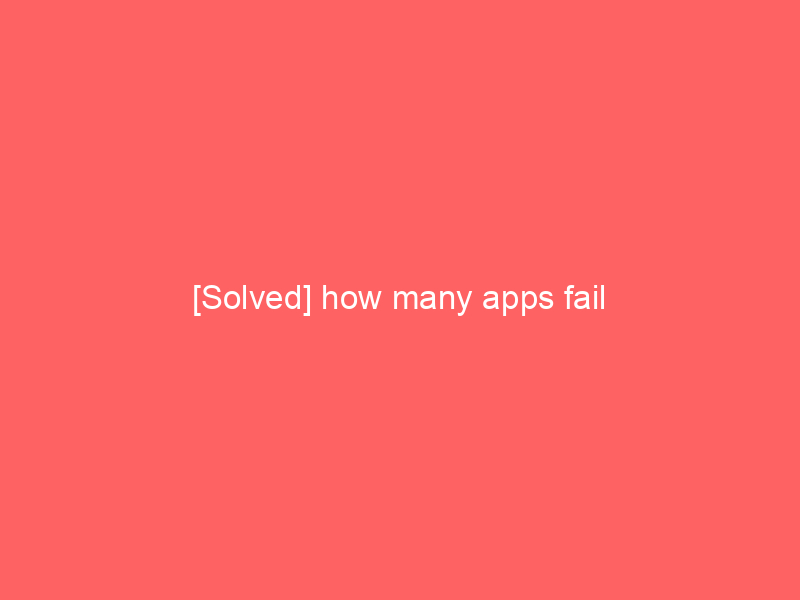 [Solved] how many apps fail