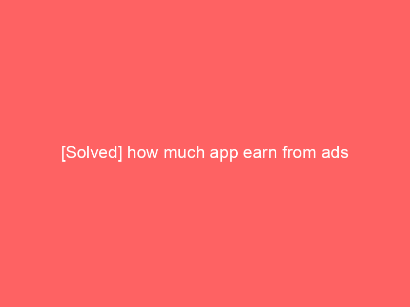 [Solved] how much app earn from ads