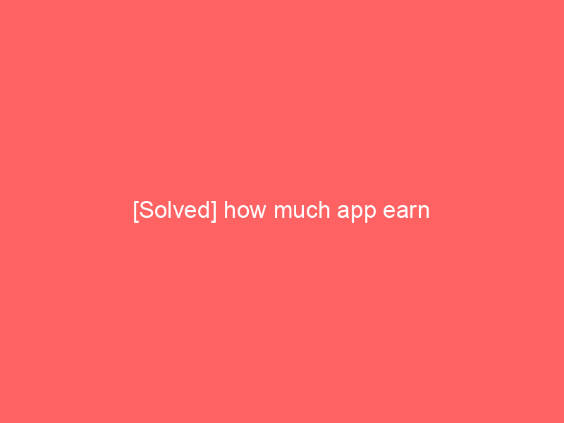 [Solved] how much app earn