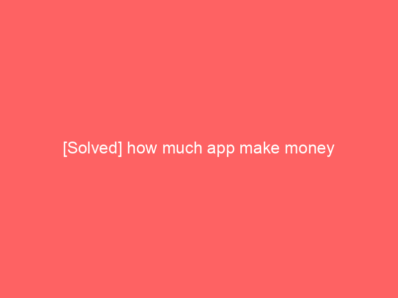 [Solved] how much app make money