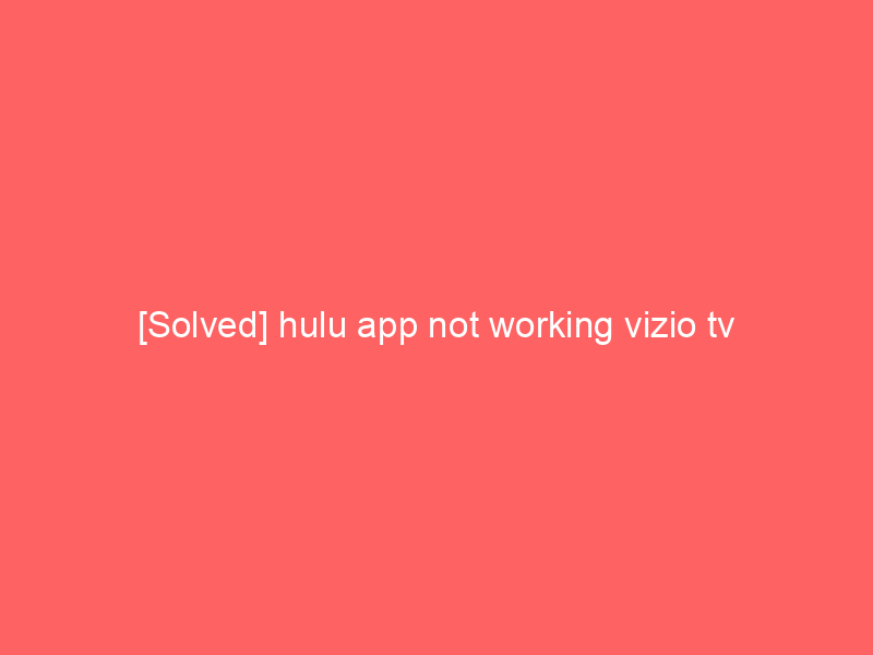 [Solved] hulu app not working vizio tv