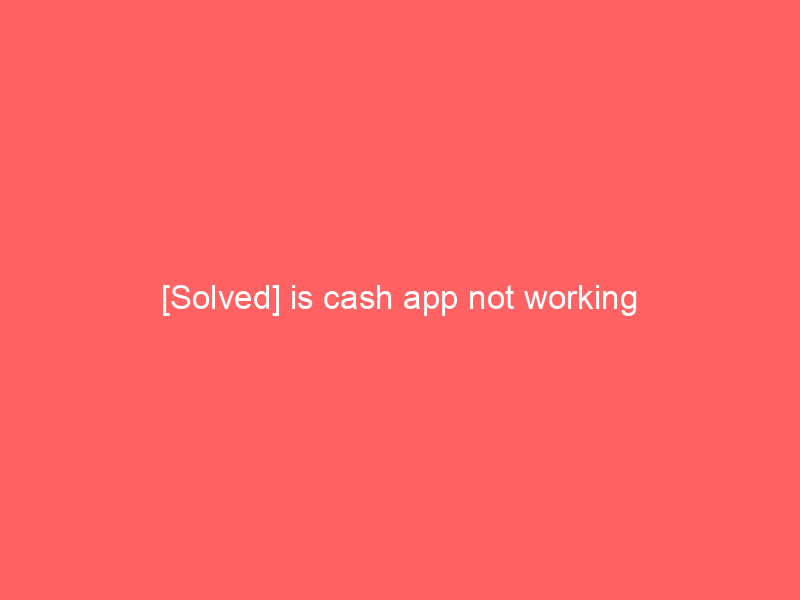 [Solved] is cash app not working