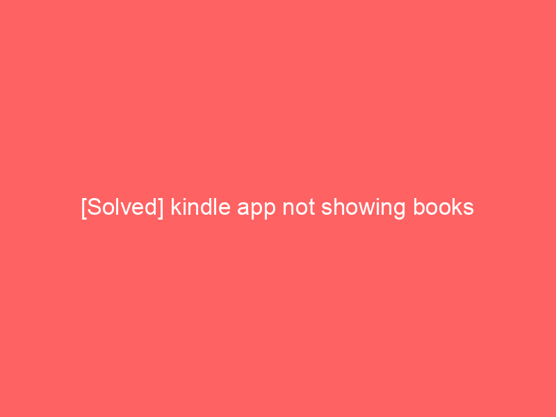 [Solved] kindle app not showing books