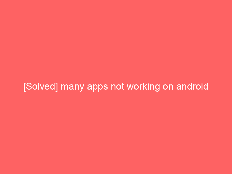 [Solved] many apps not working on android