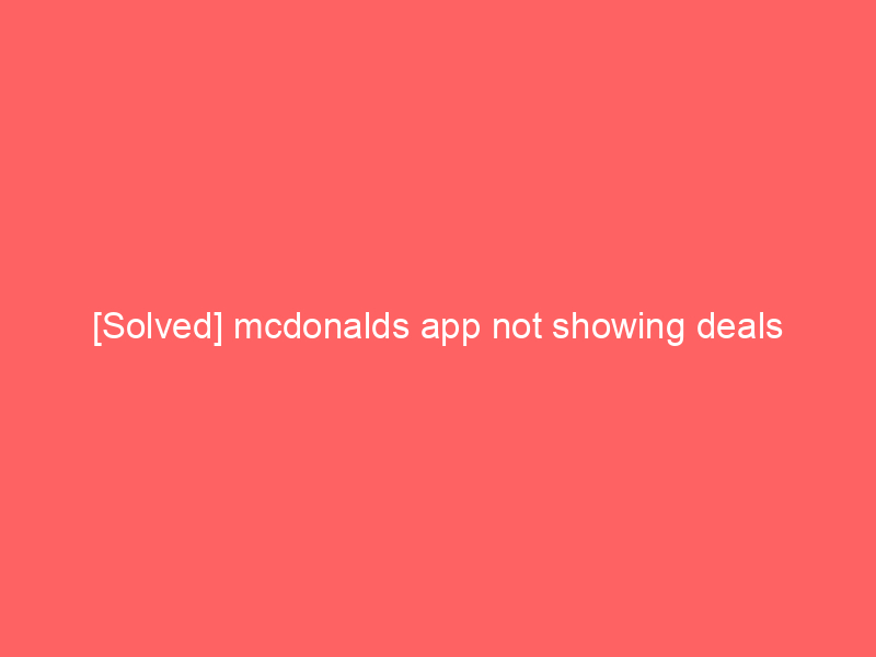 [Solved] mcdonalds app not showing deals