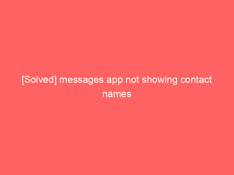 [Solved] messages app not showing contact names