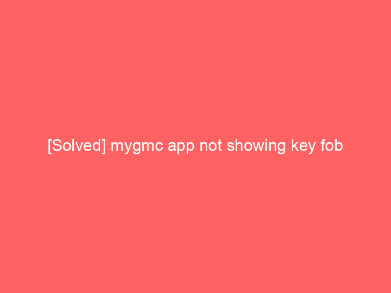 [Solved] mygmc app not showing key fob