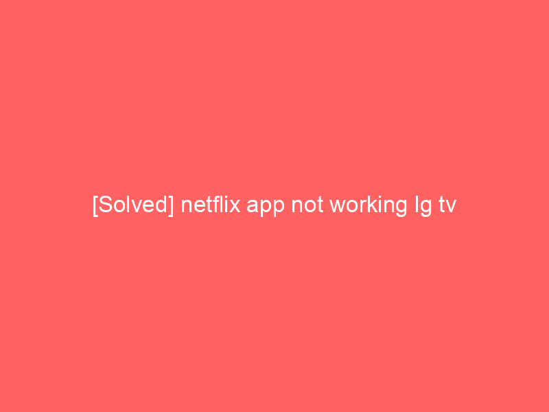 [Solved] netflix app not working lg tv