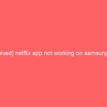 [Solved] netflix app not working on samsung tv