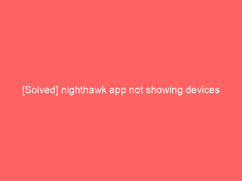 [Solved] nighthawk app not showing devices