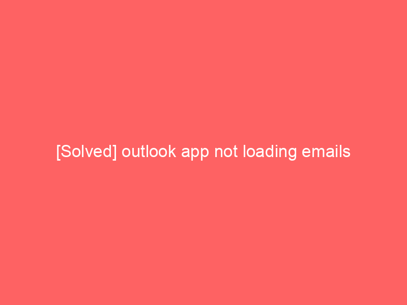 [Solved] outlook app not loading emails