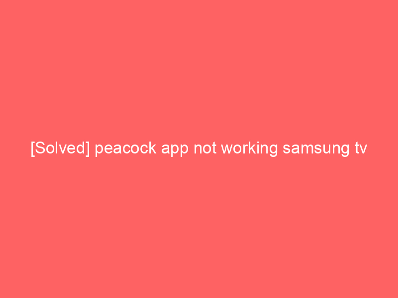 [Solved] peacock app not working samsung tv