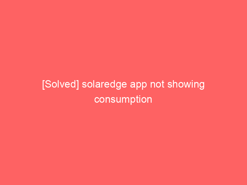 [Solved] solaredge app not showing consumption