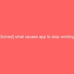 [Solved] what causes app to stop working