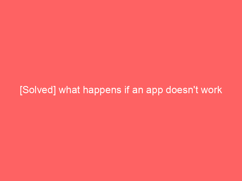 [Solved] what happens if an app doesn’t work