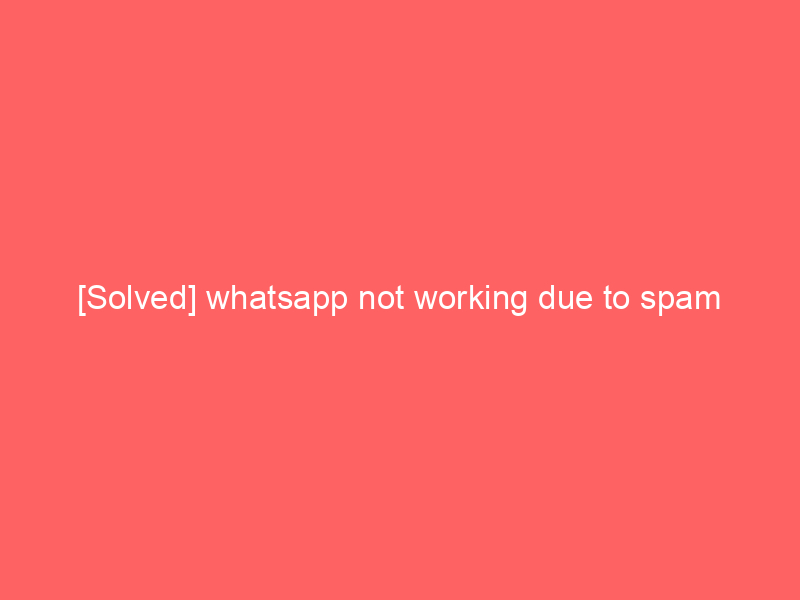 [Solved] whatsapp not working due to spam