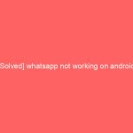 [Solved] whatsapp not working on android