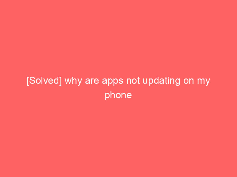 [Solved] why are apps not updating on my phone