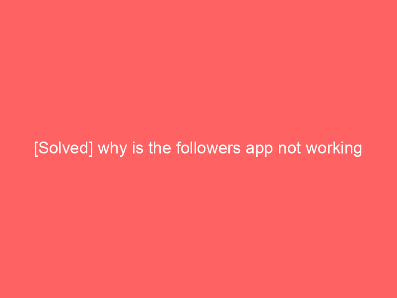 [Solved] why is the followers app not working