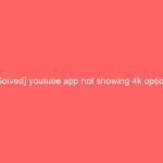 [Solved] youtube app not showing 4k option