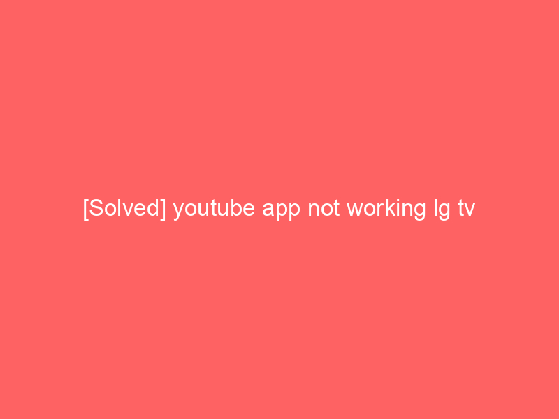 [Solved] youtube app not working lg tv