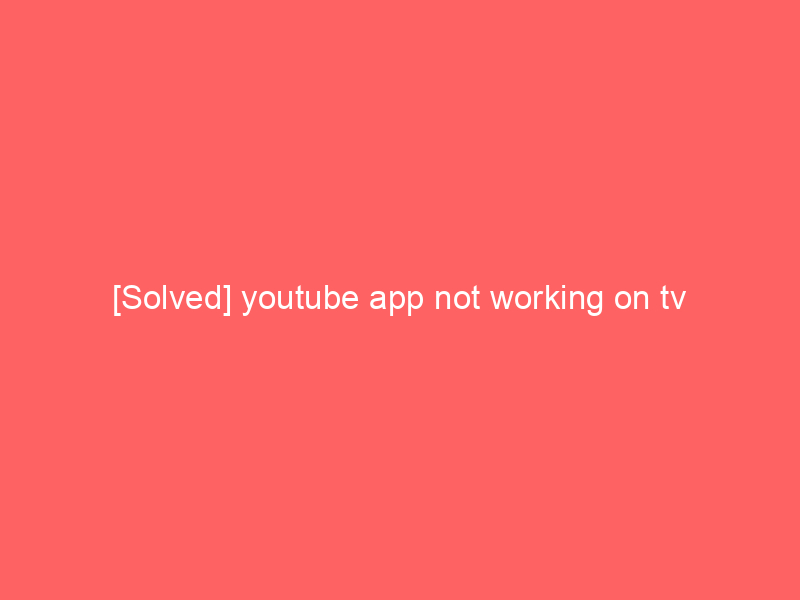 [Solved] youtube app not working on tv